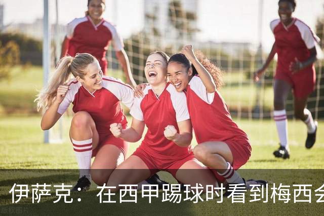 伊萨克：在西甲踢球时看到梅西会被震撼到 合作过最好的球员是D席