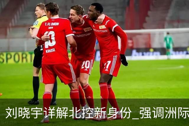 刘晓宇详解北控新身份 强调洲际杯有利球员信心提升