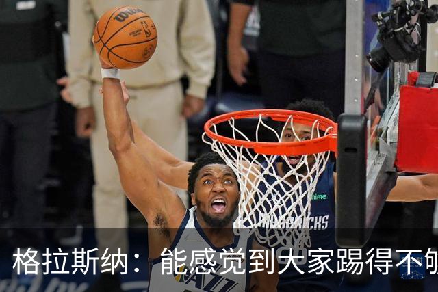 格拉斯纳：能感觉到大家踢得不够放松，我们肩上背着包袱