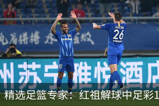 精选足篮专家：红祖解球中足彩13万 杨超擒11万